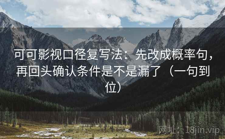 可可影视口径复写法：先改成概率句，再回头确认条件是不是漏了（一句到位）