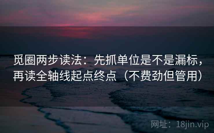觅圈两步读法：先抓单位是不是漏标，再读全轴线起点终点（不费劲但管用）
