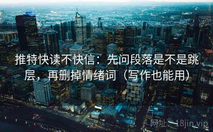 推特快读不快信：先问段落是不是跳层，再删掉情绪词（写作也能用）