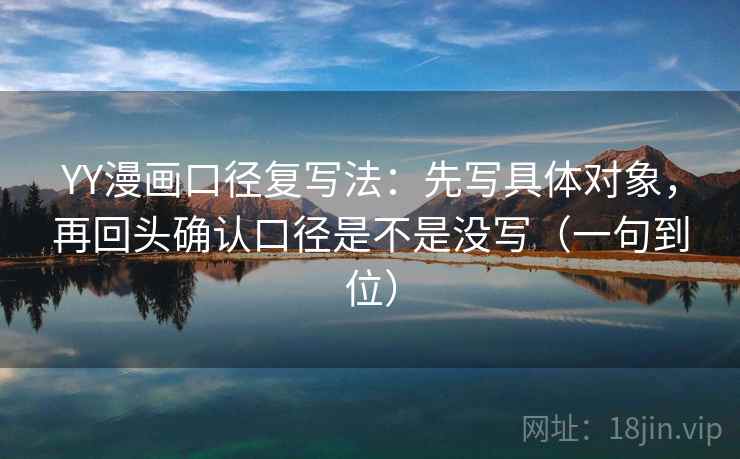 YY漫画口径复写法：先写具体对象，再回头确认口径是不是没写（一句到位）
