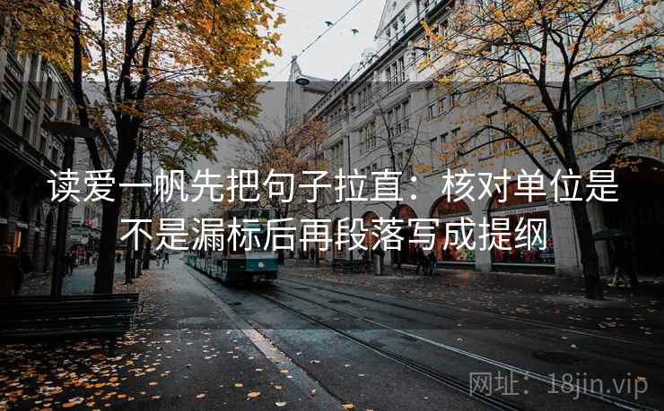 读爱一帆先把句子拉直：核对单位是不是漏标后再段落写成提纲