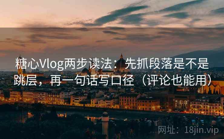 糖心Vlog两步读法：先抓段落是不是跳层，再一句话写口径（评论也能用）