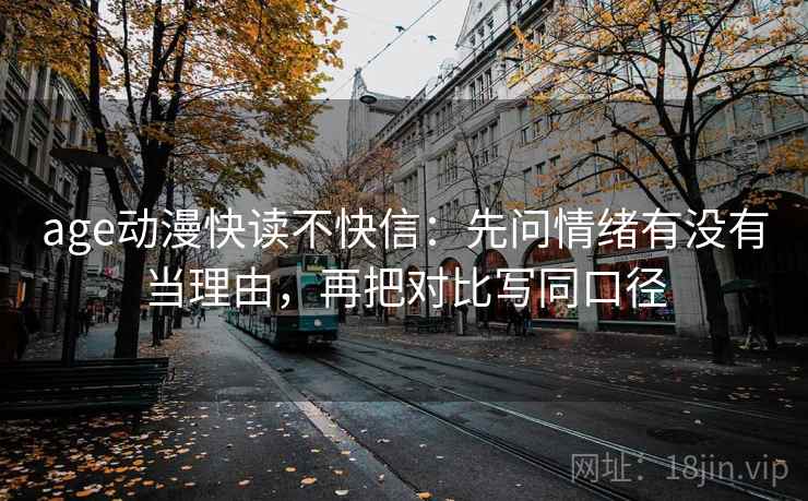 age动漫快读不快信：先问情绪有没有当理由，再把对比写同口径