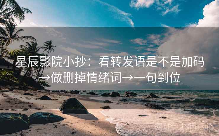 星辰影院小抄：看转发语是不是加码→做删掉情绪词→一句到位