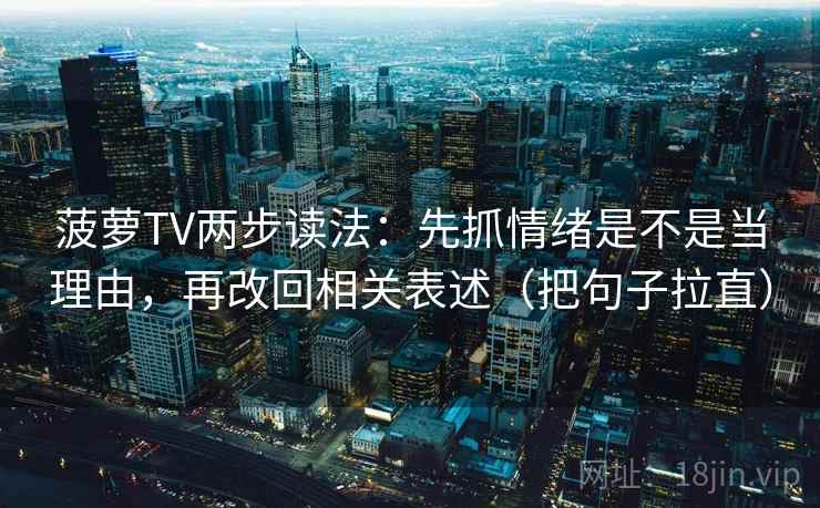 菠萝TV两步读法:先抓情绪是不是当理由,再改回相关表述(把句子拉直)