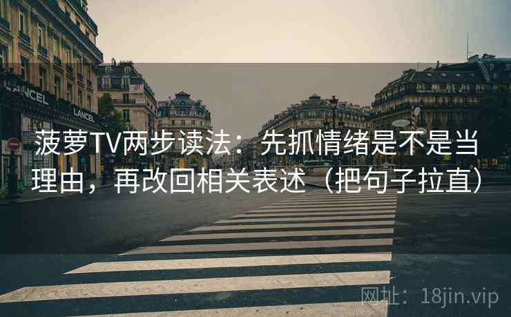 菠萝TV两步读法:先抓情绪是不是当理由,再改回相关表述(把句子拉直) 菠萝TV两步读法:先抓情绪是不是当理由,再改回相关表述(把句子拉直)