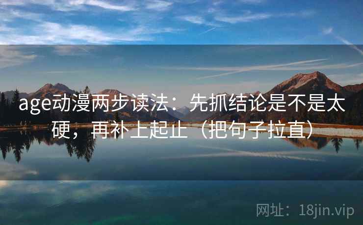 age动漫两步读法:先抓结论是不是太硬,再补上起止(把句子拉直)