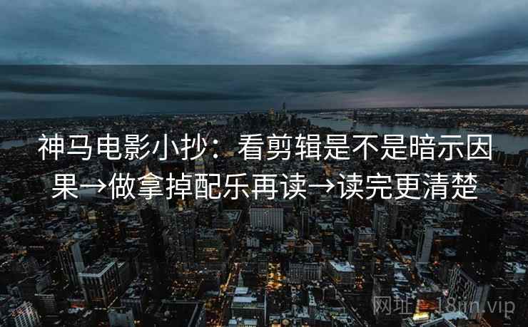 神马电影小抄:看剪辑是不是暗示因果→做拿掉配乐再读→读完更清楚 神马电影小抄:看剪辑是不是暗示因果→做拿掉配乐再读→读完更清楚