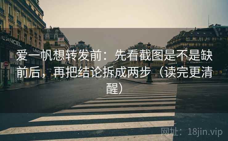 爱一帆想转发前:先看截图是不是缺前后,再把结论拆成两步(读完更清醒) 爱一帆想转发前:先看截图是不是缺前后,再把结论拆成两步(读完更清醒)