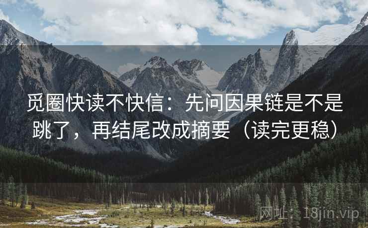 觅圈快读不快信:先问因果链是不是跳了,再结尾改成摘要(读完更稳)