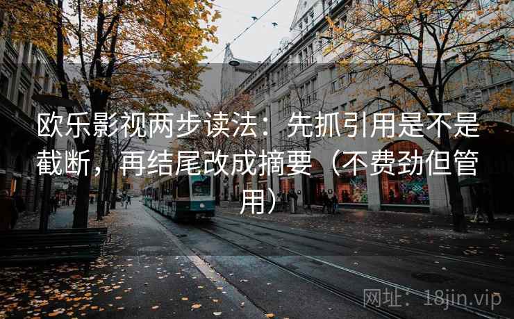 欧乐影视两步读法：先抓引用是不是截断，再结尾改成摘要（不费劲但管用）