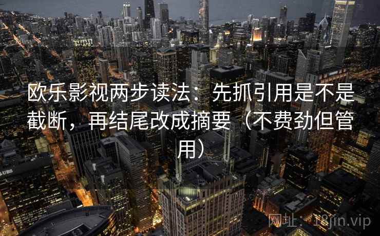 欧乐影视两步读法：先抓引用是不是截断，再结尾改成摘要（不费劲但管用）