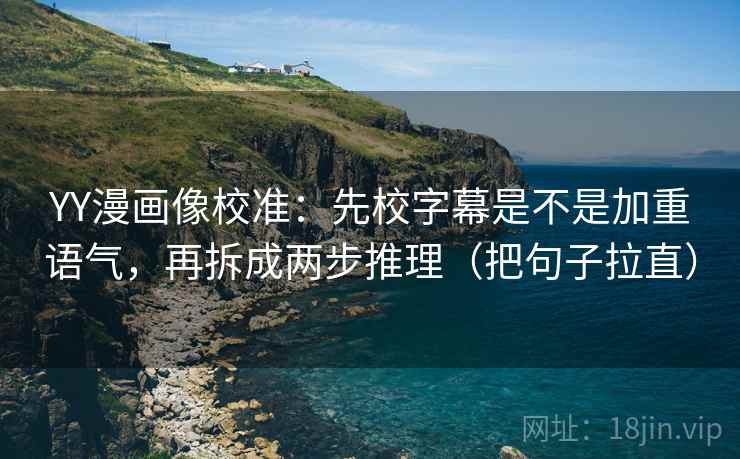 YY漫画像校准:先校字幕是不是加重语气,再拆成两步推理(把句子拉直)