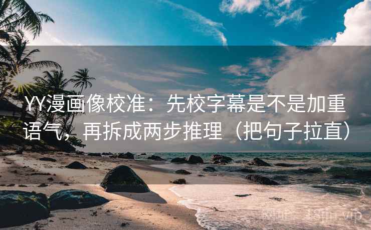 YY漫画像校准:先校字幕是不是加重语气,再拆成两步推理(把句子拉直) YY漫画像校准:先校字幕是不是加重语气,再拆成两步推理(把句子拉直)