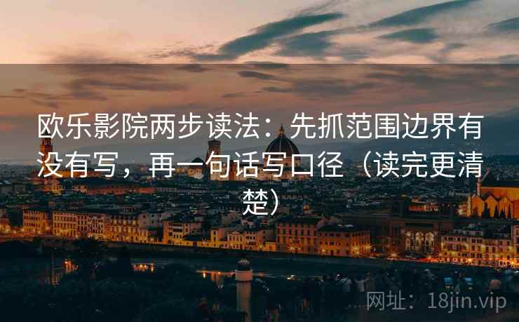 欧乐影院两步读法：先抓范围边界有没有写，再一句话写口径（读完更清楚）