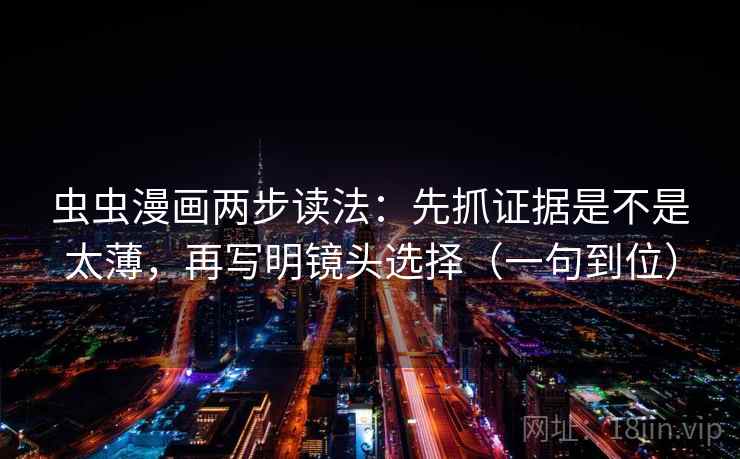 虫虫漫画两步读法:先抓证据是不是太薄,再写明镜头选择(一句到位) 虫虫漫画两步读法:先抓证据是不是太薄,再写明镜头选择(一句到位)