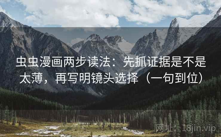 虫虫漫画两步读法：先抓证据是不是太薄，再写明镜头选择（一句到位）
