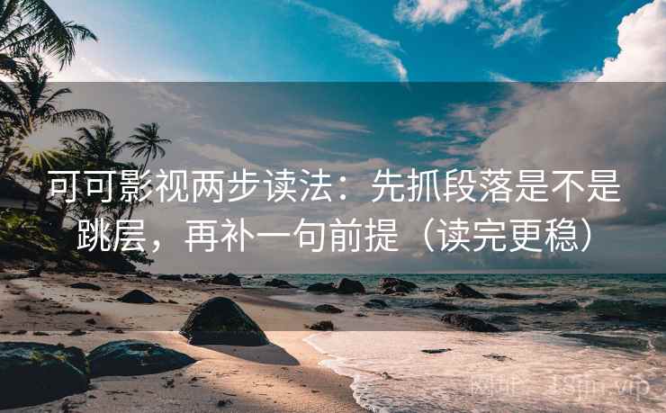 可可影视两步读法：先抓段落是不是跳层，再补一句前提（读完更稳）