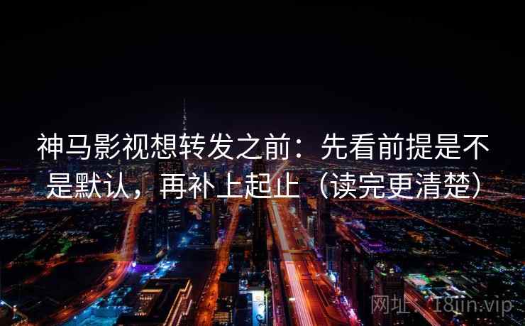 神马影视想转发之前:先看前提是不是默认,再补上起止(读完更清楚) 神马影视想转发之前:先看前提是不是默认,再补上起止(读完更清楚)