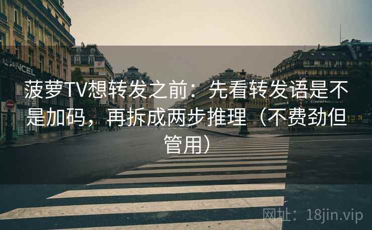菠萝TV想转发之前:先看转发语是不是加码,再拆成两步推理(不费劲但管用) 菠萝TV想转发之前:先看转发语是不是加码,再拆成两步推理(不费劲但管用)