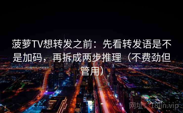 菠萝TV想转发之前:先看转发语是不是加码,再拆成两步推理(不费劲但管用)