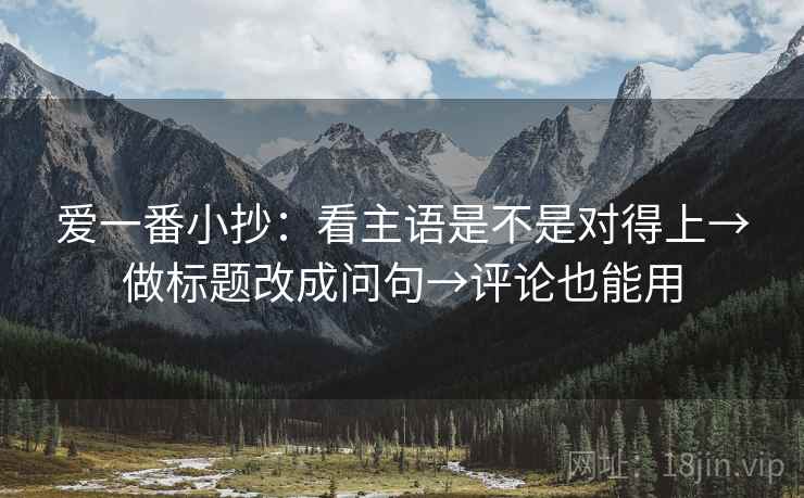 爱一番小抄：看主语是不是对得上→做标题改成问句→评论也能用