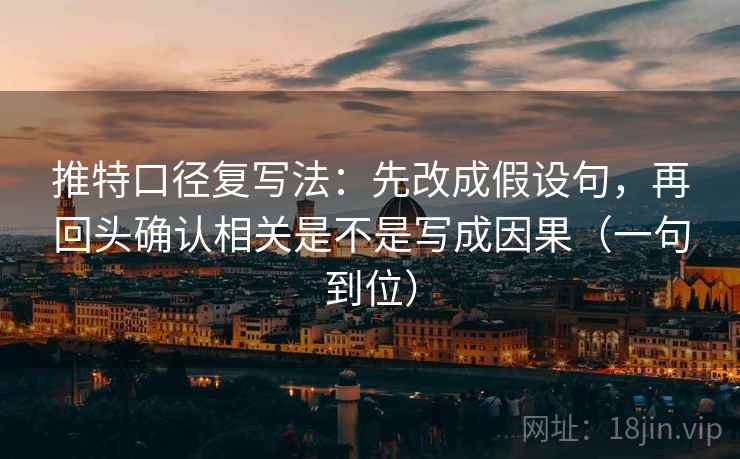 推特口径复写法：先改成假设句，再回头确认相关是不是写成因果（一句到位）