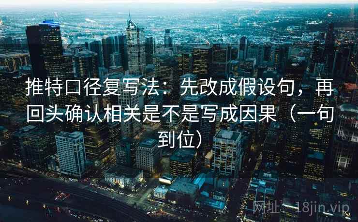 推特口径复写法:先改成假设句,再回头确认相关是不是写成因果(一句到位) 推特口径复写法:先改成假设句,再回头确认相关是不是写成因果(一句到位)