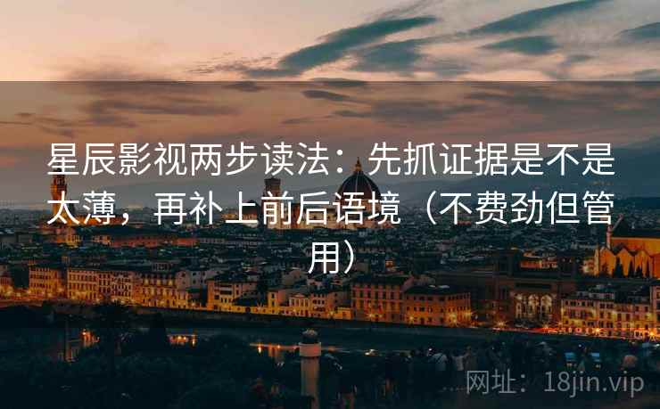 星辰影视两步读法：先抓证据是不是太薄，再补上前后语境（不费劲但管用）
