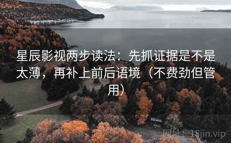 星辰影视两步读法:先抓证据是不是太薄,再补上前后语境(不费劲但管用) 星辰影视两步读法:先抓证据是不是太薄,再补上前后语境(不费劲但管用)