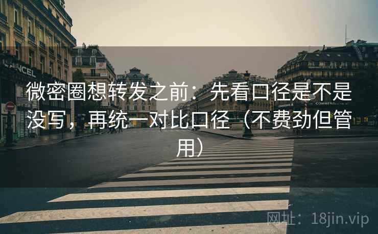 微密圈想转发之前:先看口径是不是没写,再统一对比口径(不费劲但管用) 微密圈想转发之前:先看口径是不是没写,再统一对比口径(不费劲但管用)