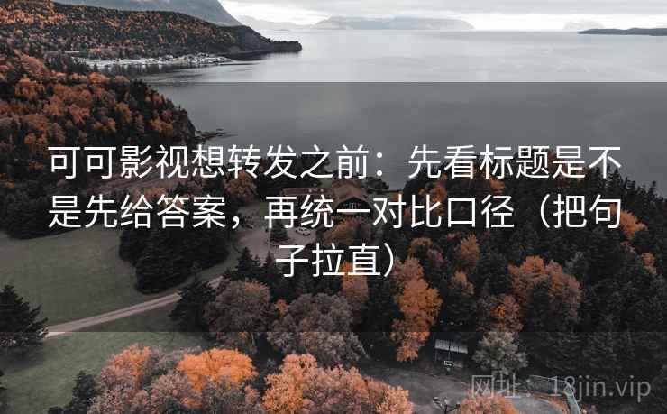 可可影视想转发之前:先看标题是不是先给答案,再统一对比口径(把句子拉直) 可可影视想转发之前:先看标题是不是先给答案,再统一对比口径(把句子拉直)