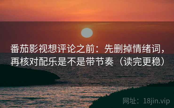 番茄影视想评论之前:先删掉情绪词,再核对配乐是不是带节奏(读完更稳)
