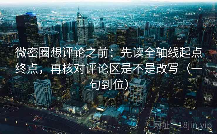微密圈想评论之前:先读全轴线起点终点,再核对评论区是不是改写(一句到位) 微密圈想评论之前:先读全轴线起点终点,再核对评论区是不是改写(一句到位)