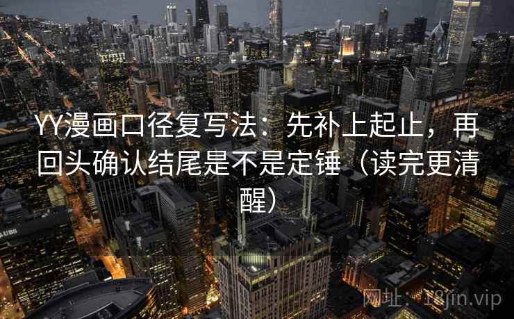 YY漫画口径复写法:先补上起止,再回头确认结尾是不是定锤(读完更清醒) YY漫画口径复写法:先补上起止,再回头确认结尾是不是定锤(读完更清醒)