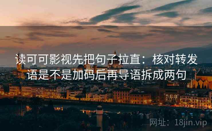 读可可影视先把句子拉直：核对转发语是不是加码后再导语拆成两句