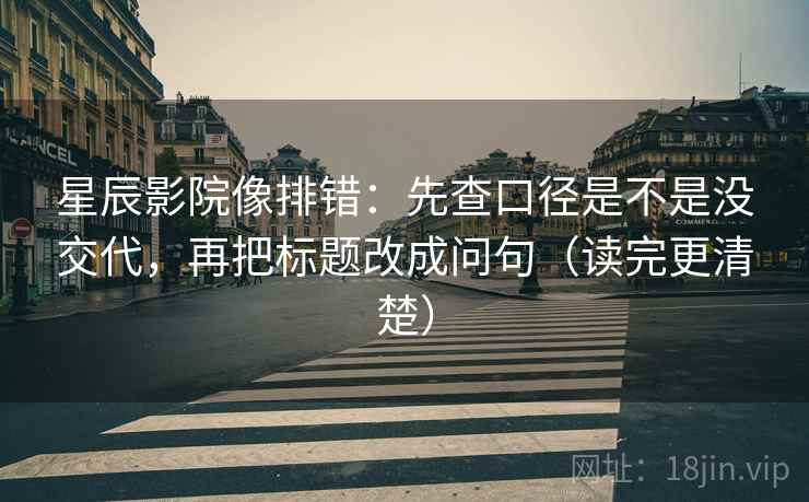 星辰影院像排错:先查口径是不是没交代,再把标题改成问句(读完更清楚) 星辰影院像排错:先查口径是不是没交代,再把标题改成问句(读完更清楚)