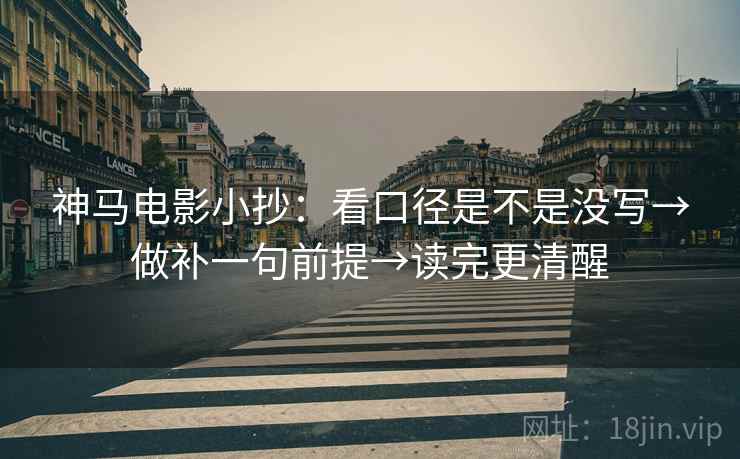 神马电影小抄:看口径是不是没写→做补一句前提→读完更清醒