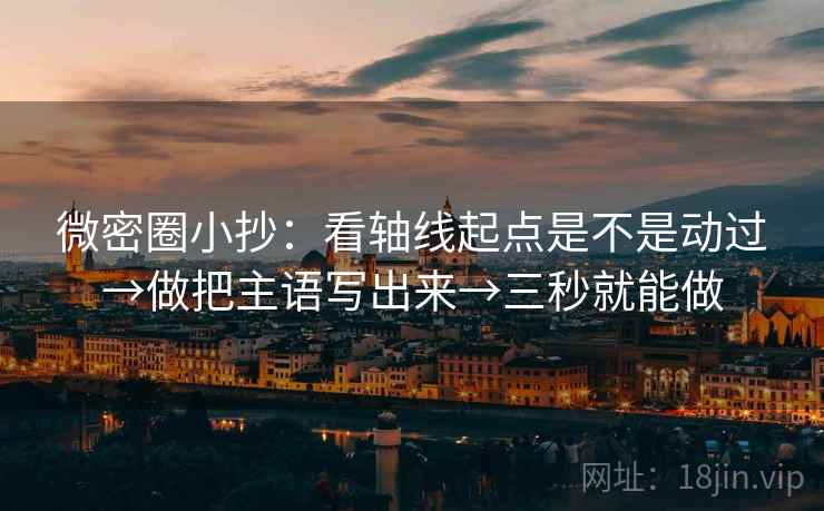 微密圈小抄：看轴线起点是不是动过→做把主语写出来→三秒就能做