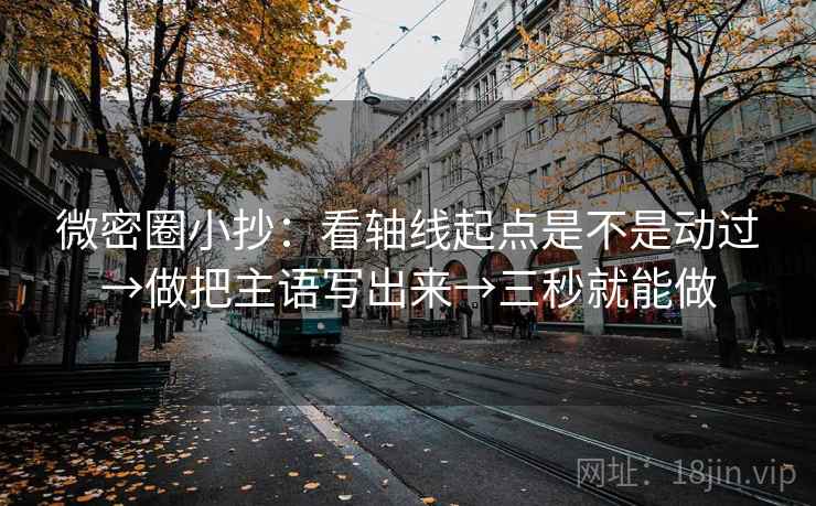 微密圈小抄:看轴线起点是不是动过→做把主语写出来→三秒就能做 微密圈小抄:看轴线起点是不是动过→做把主语写出来→三秒就能做