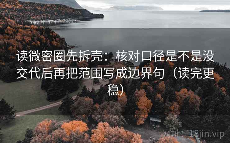 读微密圈先拆壳:核对口径是不是没交代后再把范围写成边界句(读完更稳) 读微密圈先拆壳:核对口径是不是没交代后再把范围写成边界句(读完更稳)