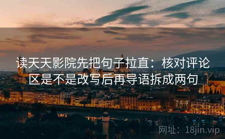 读天天影院先把句子拉直:核对评论区是不是改写后再导语拆成两句 读天天影院先把句子拉直:核对评论区是不是改写后再导语拆成两句