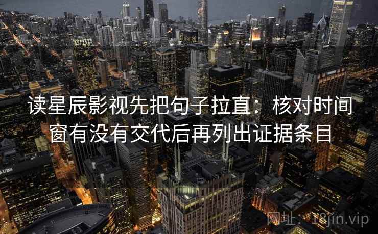 读星辰影视先把句子拉直:核对时间窗有没有交代后再列出证据条目 读星辰影视先把句子拉直:核对时间窗有没有交代后再列出证据条目