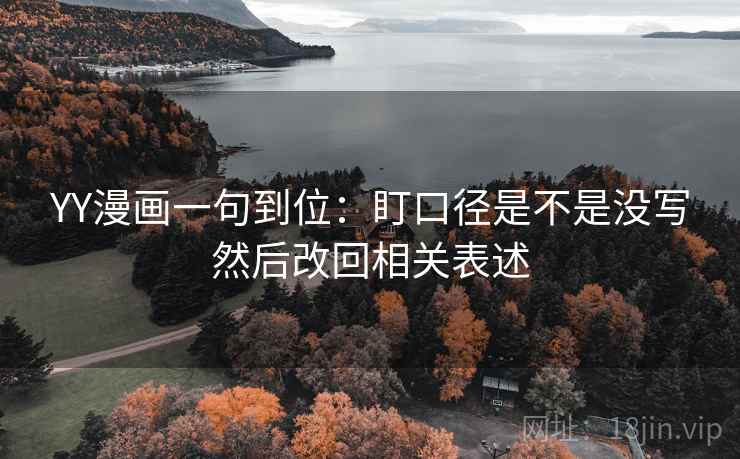 YY漫画一句到位：盯口径是不是没写然后改回相关表述