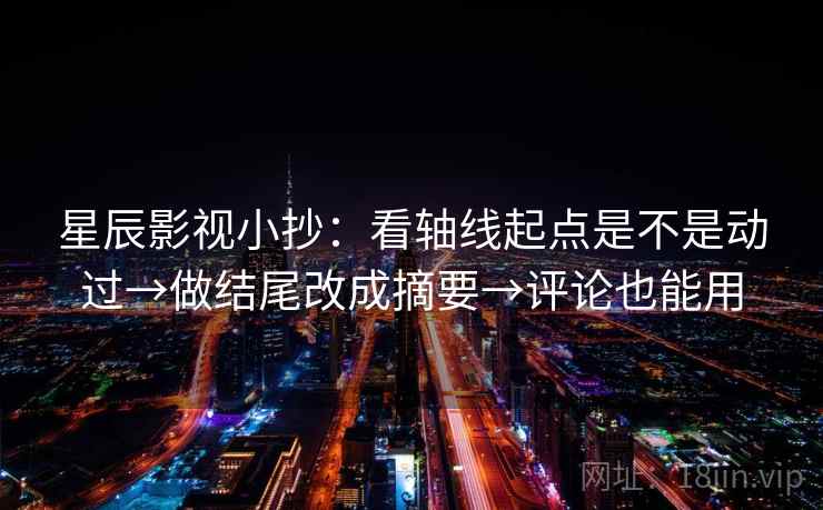 星辰影视小抄：看轴线起点是不是动过→做结尾改成摘要→评论也能用