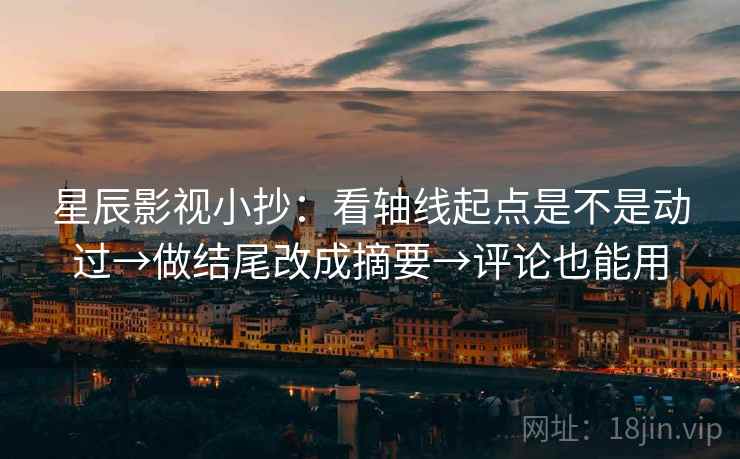 星辰影视小抄：看轴线起点是不是动过→做结尾改成摘要→评论也能用