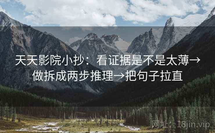 天天影院小抄：看证据是不是太薄→做拆成两步推理→把句子拉直