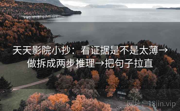 天天影院小抄：看证据是不是太薄→做拆成两步推理→把句子拉直