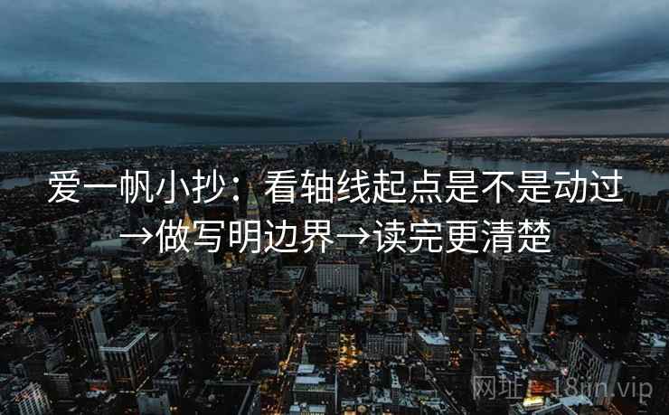 爱一帆小抄：看轴线起点是不是动过→做写明边界→读完更清楚