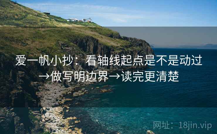 爱一帆小抄：看轴线起点是不是动过→做写明边界→读完更清楚